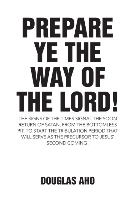 Prepare Ye the Way of the Lord!: The Signs of the Times Signal the Soon Return of Satan, from the Bottomless Pit, to Start the Tribulation Period that will serve as the Precursor to Jesus Second Coming!