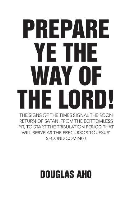 Prepare Ye the Way of the Lord!: The Signs of the Times Signal the Soon Return of Satan, from the Bottomless Pit, to Start the Tribulation Period that will serve as the Precursor to Jesus' Second Coming!