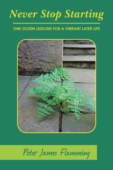 Never Stop Starting: One Dozen Lessons For A Vibrant Later Life