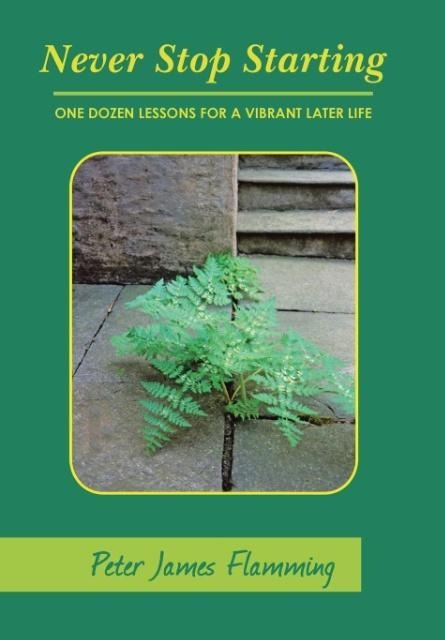 Never Stop Starting: One Dozen Lessons For A Vibrant Later Life