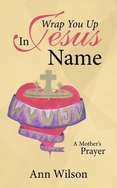Wrap You Up In Jesus Name: A Mothers Prayer
