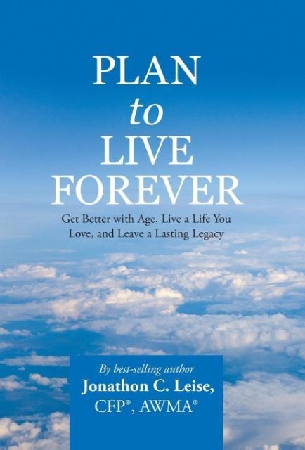 Plan to Live Forever: Get Better with Age, Live a Life You Love, and Leave a Lasting Legacy