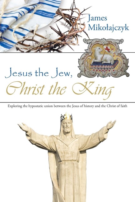Jesus the Jew, Christ the King: Exploring the hypostatic union between the Jesus of history and the Christ of faith