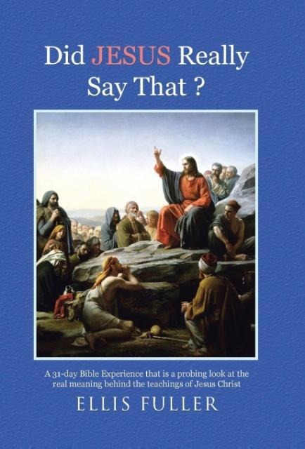 Did JESUS Really Say That ?: A 31-day Bible Experience that is a probing look at the real meaning behind the teachings of Jesus Christ