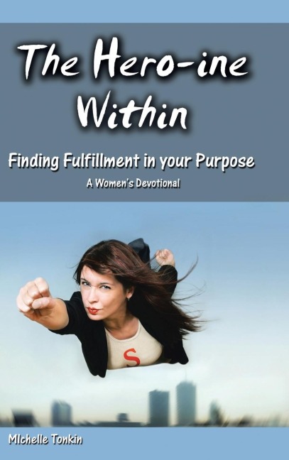 The Hero-ine Within, Finding Fulfillment in your Purpose: A Womens Devotional