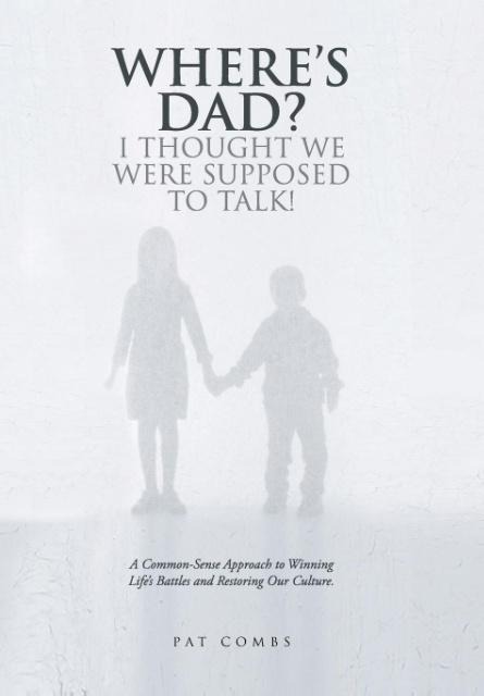 Wheres Dad? I Thought We Were Supposed to Talk!: A Common-Sense Approach to Winning Lifes Battles and Restoring Our Culture.