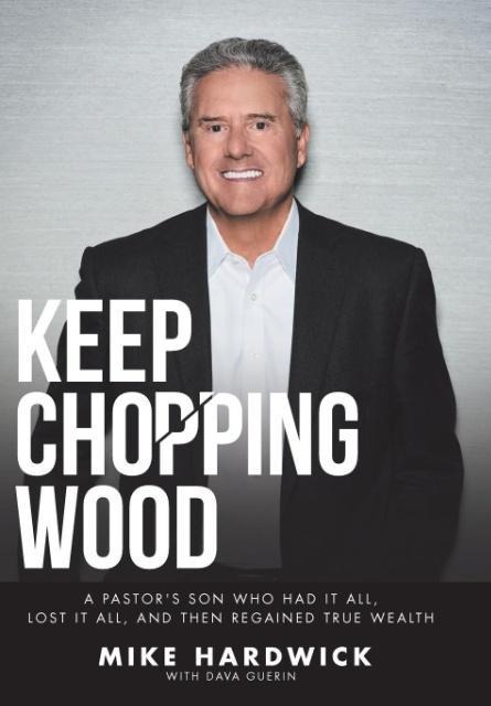 Keep Chopping Wood: A Preachers Son Who Had It All, Lost It All, and Then Regained True Wealth