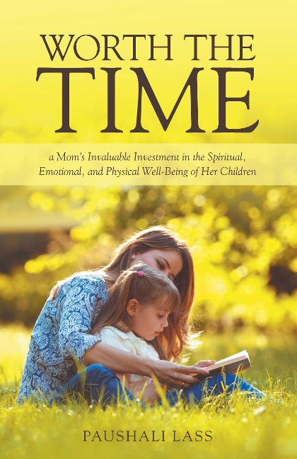 Worth the Time: a Moms Invaluable Investment in the Spiritual, Emotional, and Physical Well-Being of Her Children