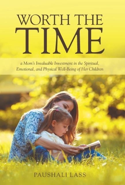 Worth the Time: a Moms Invaluable Investment in the Spiritual, Emotional, and Physical Well-Being of Her Children