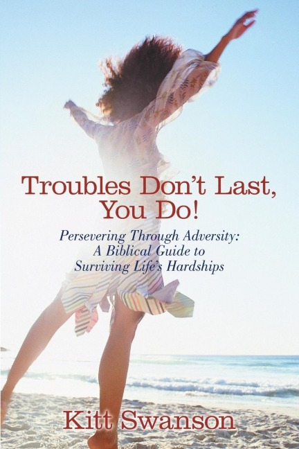 Troubles Dont Last, You Do!: Persevering Through Adversity: A Biblical Guide to Surviving Lifes Hardships