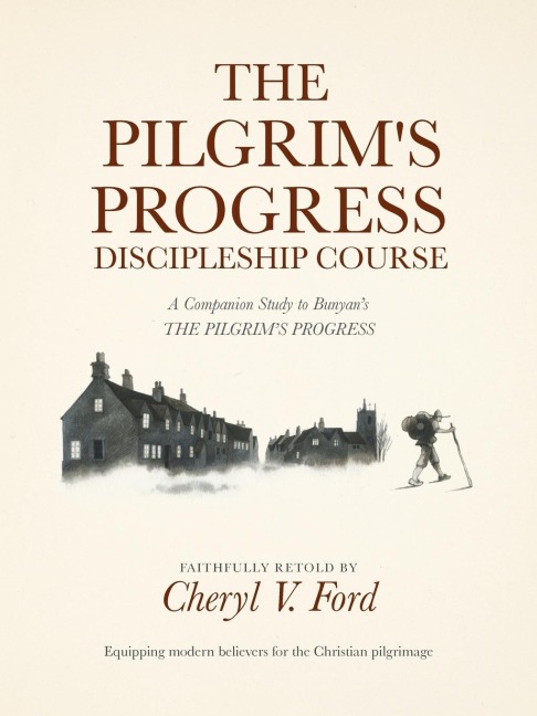 The Pilgrims Progress Discipleship Course: A Companion Study to Bunyans THE PILGRIMS PROGRESS Faithfully Retold
