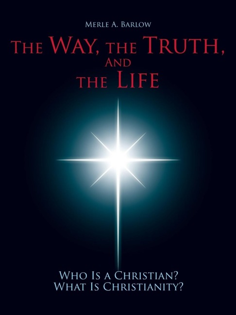 The Way, the Truth, and the Life: Who Is A Christian? What Is Christianity?