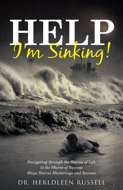Help Im Sinking!: Navigating through the Storms of Life to the Shores of Success Ships Storms Shatterings and Success