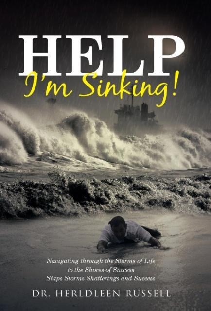 Help Im Sinking!: Navigating through the Storms of Life to the Shores of Success Ships Storms Shatterings and Success