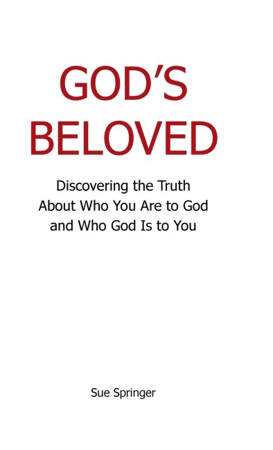 Gods Beloved: Discovering the Truth About Who You Are to God and Who God Is to You