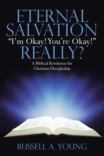 Eternal Salvation Im Okay! Youre Okay! Really?: A Biblical Revelation for Christian Discipleship