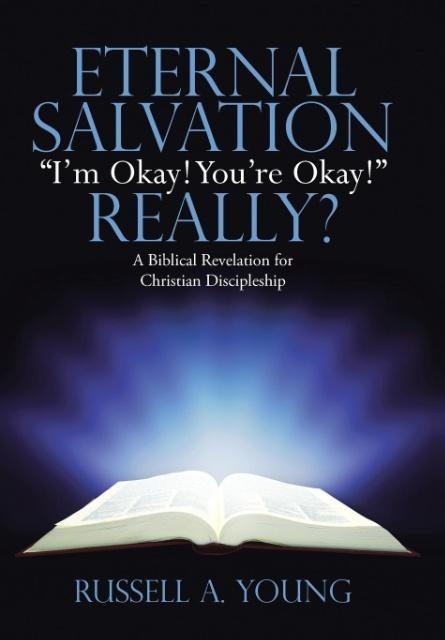 Eternal Salvation Im Okay! Youre Okay! Really?: A Biblical Revelation for Christian Discipleship