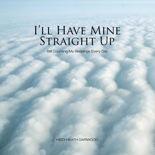 Ill Have Mine Straight Up: Still Counting My Blessings Every Day
