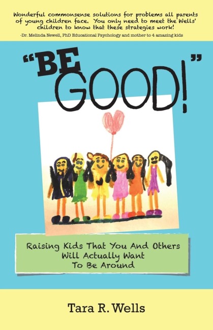 Be Good!: Raising Kids That You And Others Will Actually Want To Be Around