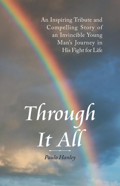 Through It All: An Inspiring Tribute and Compelling Story of an Invincible Young Mans Journey in His Fight for Life