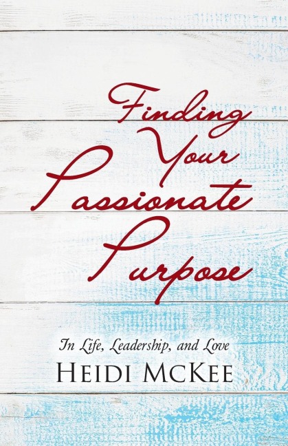 Finding Your Passionate Purpose: In Life, Leadership, and Love