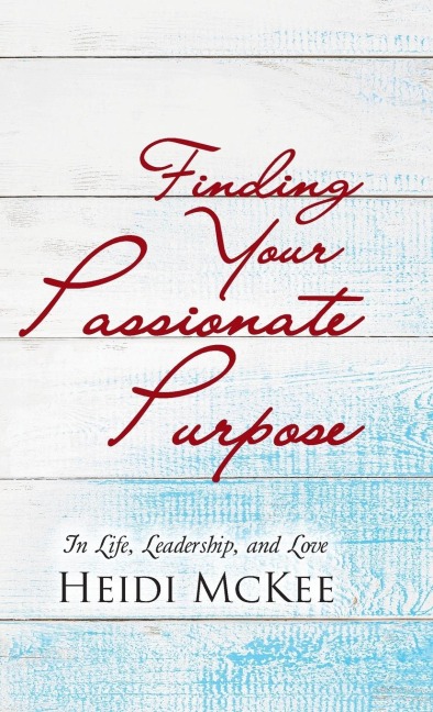 Finding Your Passionate Purpose: In Life, Leadership, and Love