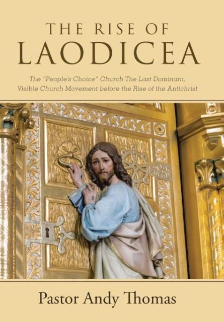 The Rise of Laodicea: The Peoples Choice Church The Last Dominant, Visible Church Movement before the Rise of the Antichrist