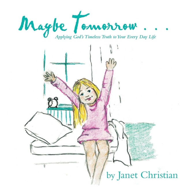 Maybe Tomorrow . . .: Applying Gods Timeless Truth to Your Every Day Life