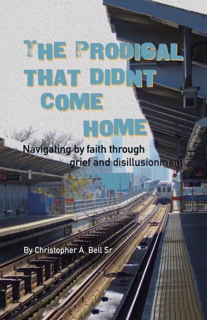 The Prodigal That Didnt Come Home: Navigating by faith through grief and disillusionment