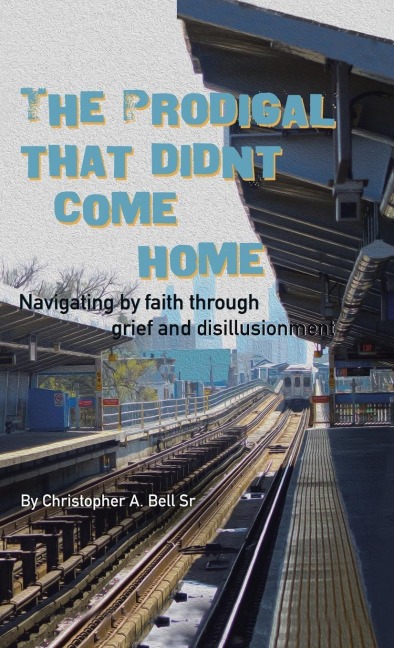 The Prodigal That Didnt Come Home: Navigating by faith through grief and disillusionment