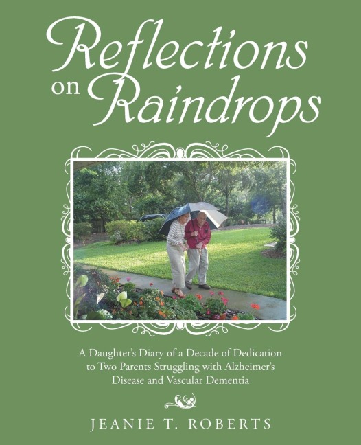 Reflections on Raindrops: A Daughters Diary of a Decade of Dedication to Two Parents Struggling with Alzheimers Disease and Vascular Dementia