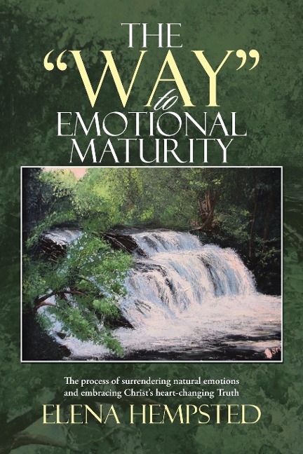 The Way to Emotional Maturity: The process of surrendering natural emotions and embracing Christs heart-changing Truth