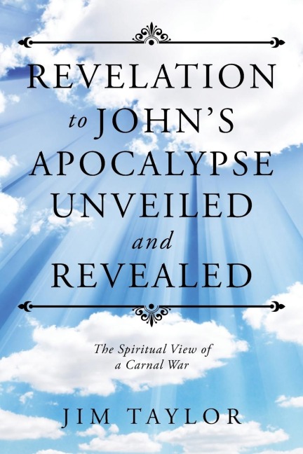 Revelation to Johns Apocalypse Unveiled and Revealed: The Spiritual View of a Carnal War