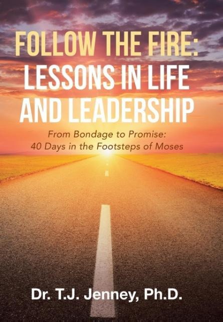 Follow the Fire: Lessons in Life and Leadership: From Bondage to Promise: 40 Days in the Footsteps of Moses