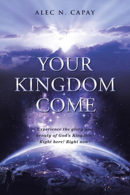 Your Kingdom Come: Experience the Glory and Beauty of Gods Kingdom! Right here! Right now!