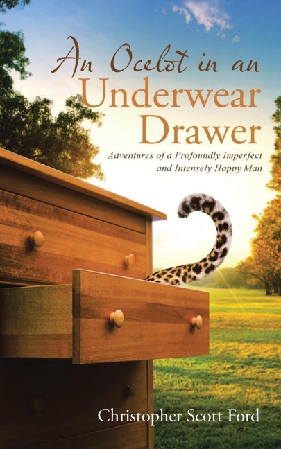 An Ocelot in an Underwear Drawer: Adventures of a Profoundly Imperfect and Intensely Happy Man