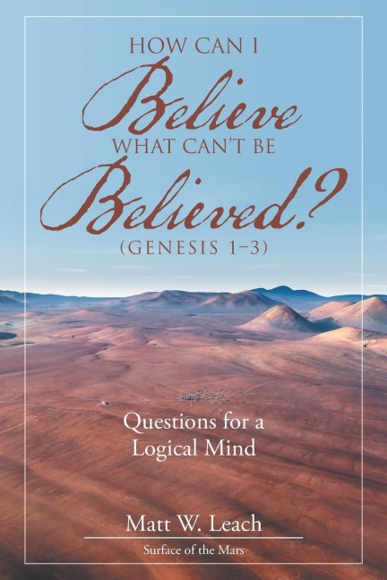 How Can I Believe What Cant Be Believed? (Genesis 1-3): Questions for a Logical Mind