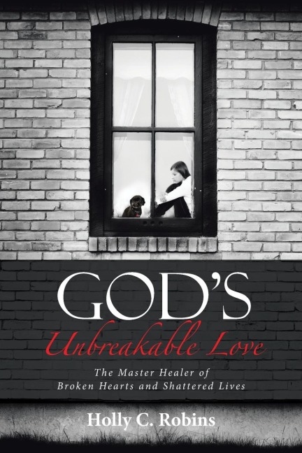 Gods Unbreakable Love: The Master Healer of Broken Hearts and Shattered Lives