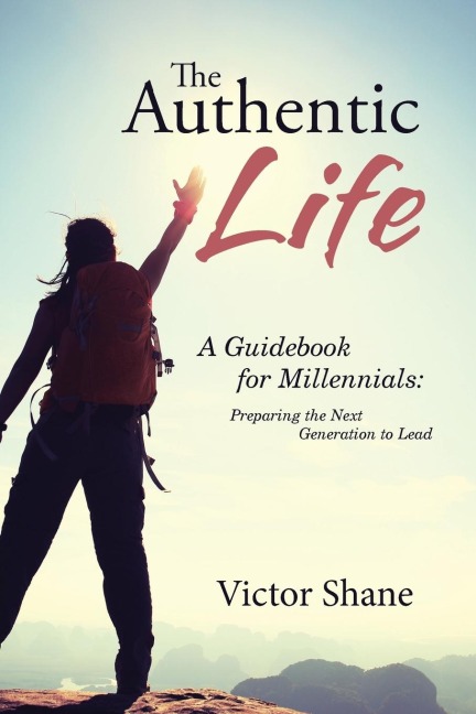 The Authentic Life: A Guidebook for Millennials:   Preparing the Next Generation to Lead