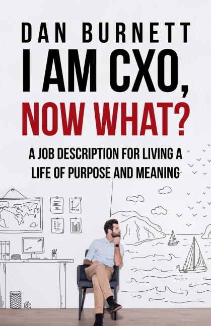 I Am CXO, Now What?: A Job Description for Living a Life of Purpose and Meaning