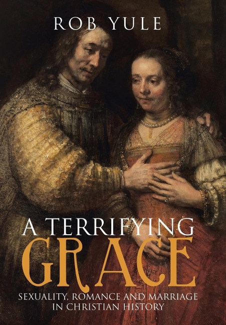 A Terrifying Grace: Sexuality, Romance and Marriage in Christian History