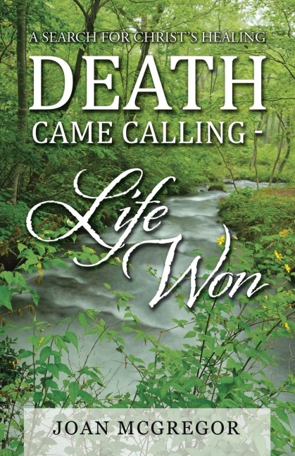 Death Came Calling - Life Won: A Search for Christs Healing
