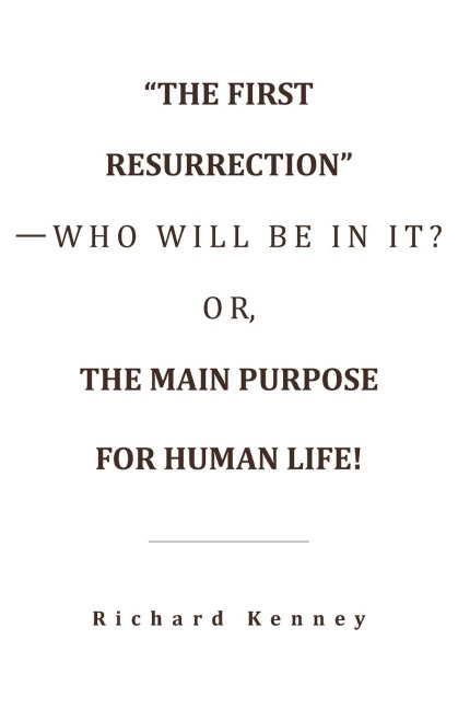 The First Resurrection-Who Will Be in It? Or, the Main Purpose for Human Life!