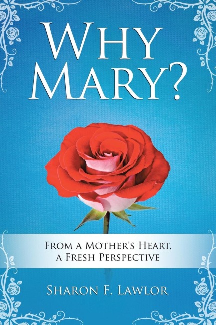 Why Mary?: From a Mothers Heart, A Fresh Perspective