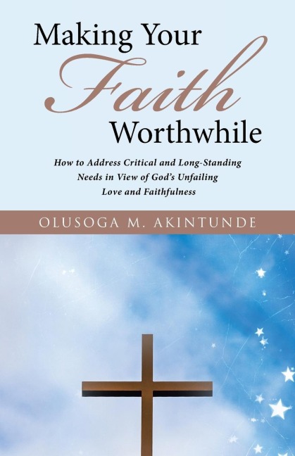 Making Your Faith Worthwhile: How to Address Critical and Long-Standing Needs in View of Gods Unfailing Love and Faithfulness