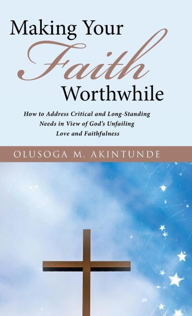 Making Your Faith Worthwhile: How to Address Critical and Long-Standing Needs in View of Gods Unfailing Love and Faithfulness