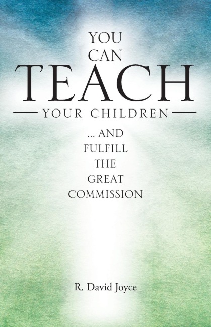 You Can Teach Your Children: .... and fulfill the Great Commission