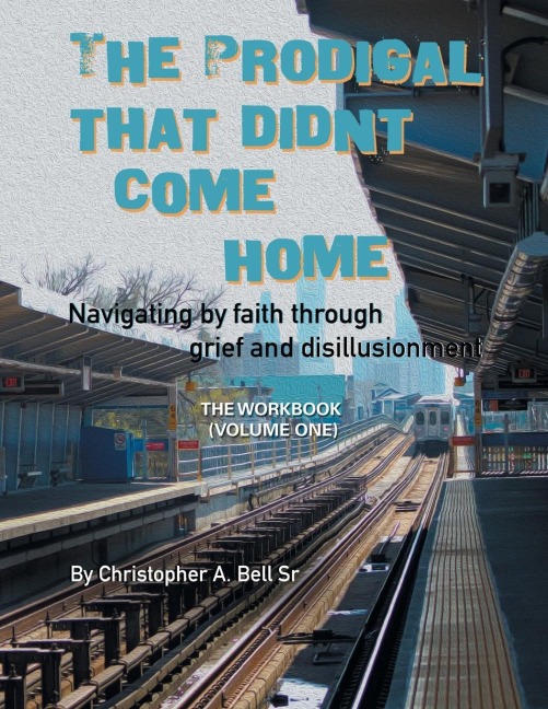 The Prodigal That Didnt Come Home: Navigating by Faith Through Grief and Disillusionment