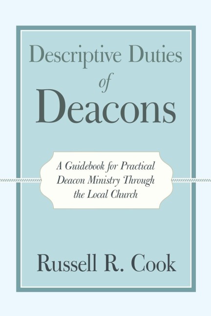 Descriptive Duties of Deacons: A Guidebook for Practical Deacon Ministry Through the Local Church