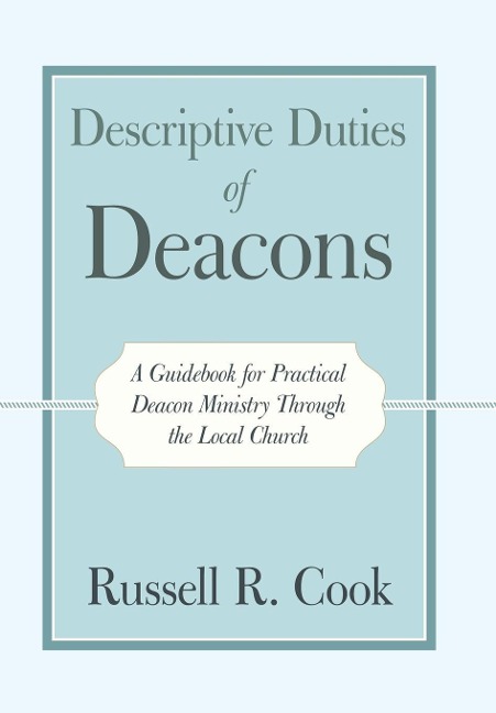 Descriptive Duties of Deacons: A Guidebook for Practical Deacon Ministry Through the Local Church